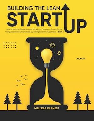 Building The Lean Starup: How to find a Profitable Business Model and Creating a Growth Engine | Navigate Extreme Uncertainties by Testing Scientific