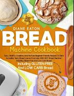 Bread Machine Cookbook: 500 Easy, Healthy, Creative, And No-Fuss Beginner-Friendly Recipes To Bake Incredibly Tasty Bread Loaves Everyday With ANY Bre