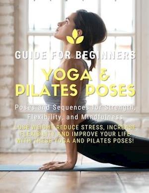 Yoga and Pilates Poses - Yoga Guide for Beginners: 101 Poses and Sequences for Strength, Flexibility, and Mindfulness: Pilates and Yoga, lose weight r