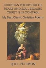 Christian Poetry for the Heart and Soul Because Christ is in Control: My Best Selection of Classic Christian Poems 