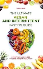 The Ultimate Vegan and Intermittent Fasting Guide: Everything you need to lose weight healthily 