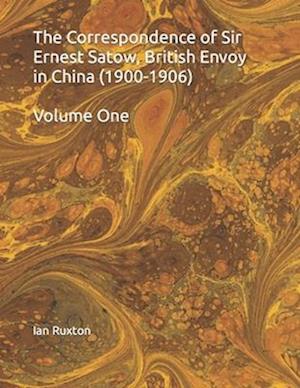 The Correspondence of Sir Ernest Satow, British Envoy in China (1900-1906) : Volume One