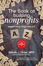 THE BOOK ON BUILDING NONPROFITS: MASTER HOW TO DO IT RIGHT - FROM A TO Z 