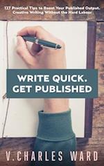 Write Quick. Get Published: 127 Practical Tips to Boost Your Published Output. Creative Writing Without the Hard Labour 