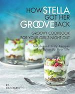 How Stella Got Her Groove Back - Groovy Cookbook for Your Girl's Night Out: Simple and Tasty Recipes to Spice Up Your Life 