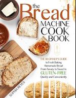 THE BREAD MACHINE COOKBOOK: QUICK AND EASY RECIPES FOR YOUR MACHINE TO MAKE PERFECT HOMEMADE BREAD 