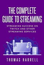 The Complete Guide to Streaming: Streaming Success on Twitch and Other Streaming Services 