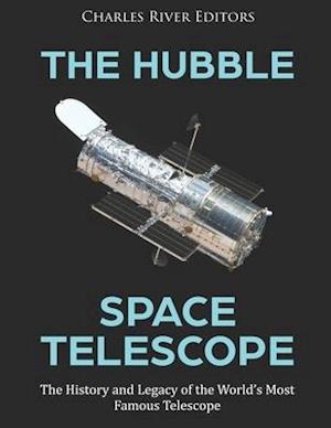 The Hubble Space Telescope: The History and Legacy of the World's Most Famous Telescope