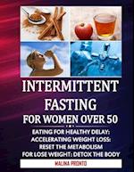 Intermittent Fasting For Women Over 50: Eating For Healthy Delay: Accelerating Weight Loss: Reset The Metabolism For Lose weight: Detox The Body 