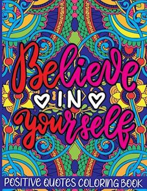 Believe in Yourself Positive Quotes Coloring Book: Mental Health Coloring Book With Motivational Saying, Hopeful Thoughts To Relax And Ease Anxiety. A