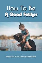 How To Be A Good Father