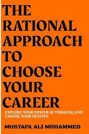 THE RATIONAL APPROACH TO CHOOSE YOUR CAREER: EXPLORE YOUR POWER OF THINKING AND CHOOSE YOUR DESTINY.