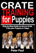 CRATE TRAINING FOR PUPPIES: Step-by-Step Guide on how to Crate Train Your Puppies in 7 Days. 