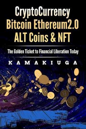 CRYPTOCURRENCY BITCOIN, ETHEREUM 2.0, ALTCOINS AND NFT : THE GOLDEN TICKET TO FINANCIAL FREEDOM