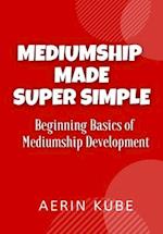 Mediumship Made Super Simple: Beginning Basics of Mediumship Development 