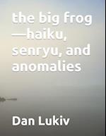 the big frog-haiku, senryu, and anomalies 