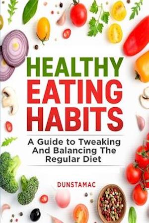 Healthy Eating Habits: A Guide to Tweaking and Balancing the Regular Diet