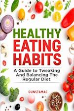 Healthy Eating Habits: A Guide to Tweaking and Balancing the Regular Diet 