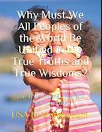 Why Must We All Peoples of the World Be Unified in the True Truths and True Wisdoms?: The True Truths That Will Set You Free 