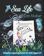 Sea Life Dot Maker Dolphin Coloring Book for Kids Ages 3-7: Sea Creatures Baby Dolphin Dot maker Coloring book for Kids girls Boys Children's Teens To