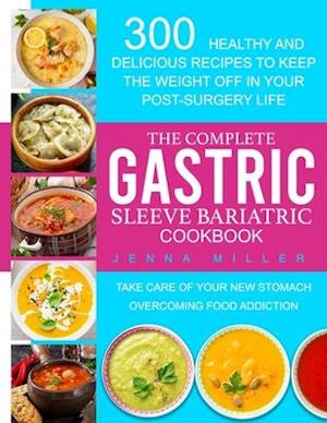 The Complete Gastric Sleeve Bariatric Cookbook: 300 Healthy and Delicious Recipes To Keep The Weight Off In Your Post-Surgery Life. Take Care of Your