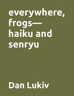 everywhere, frogs-haiku and senryu