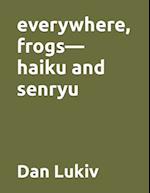 everywhere, frogs-haiku and senryu