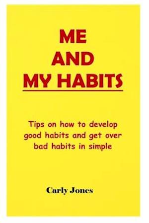 ME AND MY HABITS: Tips on how to develop good habits and get over bad habits in simple ways.