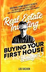 Real Estate Investing Buying Your First House Younger: Discover 7 Home Buyers Secrets, Escaping Beginner's Mistakes, Stress, and How It Can Also Becom