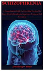 Schizophrenia: A Comprehensive Guide On Everything You Need To Know About Schizophrenia, Symptoms, Treatment And Prevention 