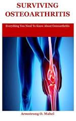 Surviving Osteoarthritis: Everything You Need To Know About Osteoarthritis 