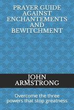 PRAYER GUIDE AGAINST ENCHANTEMENTS AND BEWITCHMENT: Overcome the three powers that stop greatness 