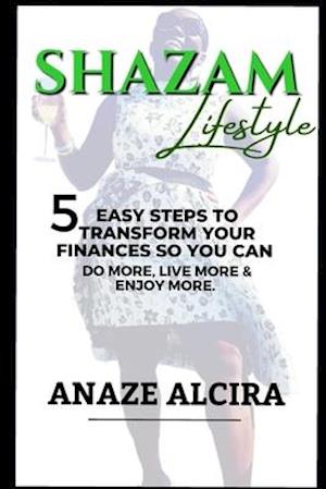 SHAZAM LIFESTYLE: 5 Easy Steps to Transform Your Finances so You Can Do More, Live More, and Enjoy More