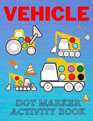 Vehicle Dot Marker Activity Book: Easy Vehicle Coloring Book For Kids, Great Gift For Toddlers Dot Markers Activity Books