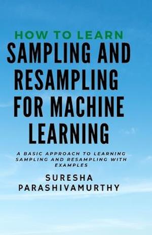 How to learn Sampling & Resampling for Machine learning: A Simple Approach to learning sampling and resampling with examples and casestudies