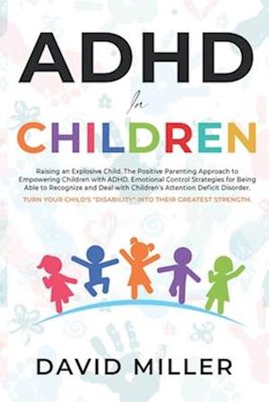 ADHD IN CHILDREN: Raising an Explosive Child. Parental Approach and Emotional Control Strategies for Dealing with ADD in Children. Turn Attention Defi