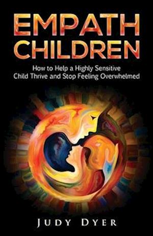 Empath Children: How to Help a Highly Sensitive Child Thrive and Stop Feeling Overwhelmed