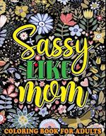 Sassy Like Mom Coloring Book for Adults: Mommy Quotes, Inspiring Words, Peaceful Paisley, and Floral Designs for Adults Relaxation and Stress Relievin