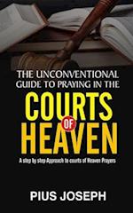 The Unconventional Guide to Praying in the Courts of Heaven