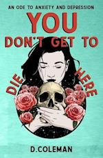 You Don't Get to Die Here: An Ode to Anxiety and Depression 