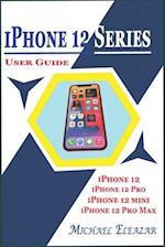 IPHONE 12 SERIES USER GUIDE: A Detailed Understanding of iOS 14 for Beginners and Seniors on Mastering iPhone 12, iPhone 12 Pro, iPhone 12 Mini, and i