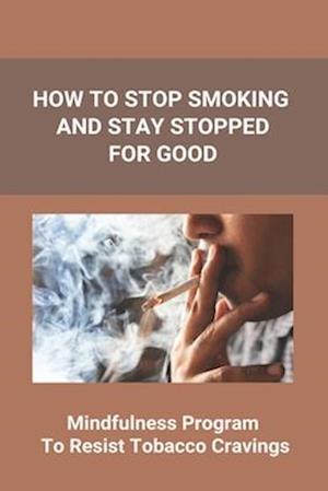 How To Stop Smoking And Stay Stopped For Good