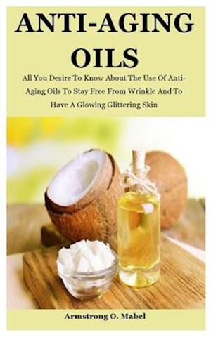Anti-Aging Oils: All You Desire To Know About The Use Of Anti-Aging Oils To Stay Free From Wrinkle And To Have A Glowing Glittering Skin