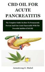 Cbd Oil For Acute Pancreatitis: The Complete Guide On How To Permanently Prevent And Cure Acute Pancreatitis With The Powerful Antidote (Cbd Oil) 