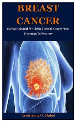 Breast Cancer: Survivor Manual For Living Through Cancer From Treatment To Recovery