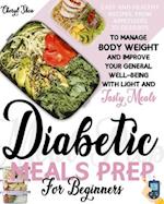 Diabetic Meals Prep For Beginners : Easy And Healthy Recipes, From Appetizers To Desserts, To Manage Body Weight And Improve Your General Well-Being 
