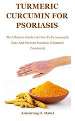 Turmeric Curcumin For psoriasis: The Ultimate Guide On How To Permanently Cure And Prevent Psoriasis (Turmeric Curcumin) 