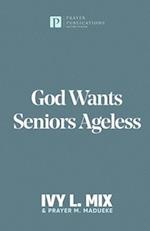 God Wants Seniors Ageless: Steps and Strategies for Living full-out after Fifty, Sixty and Seventy 