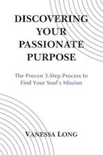 Discovering Your Passionate Purpose: The Proven 3-Step Process to Find Your Soul's Mission 