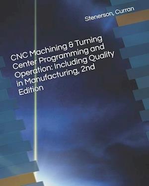 CNC Machining & Turning Center Programming and Operation: Including Quality in Manufacturing, 2nd Edition